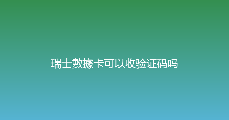 瑞士數據卡可以收验证码吗 