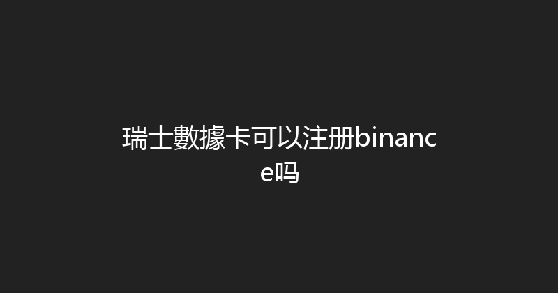 瑞士數據卡可以注册binance吗 