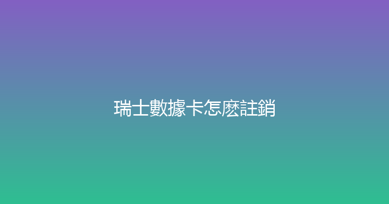 瑞士數據卡怎麽註銷 