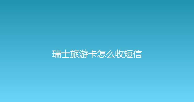 瑞士旅游卡怎么收短信 