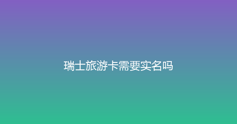瑞士旅游卡需要实名吗 