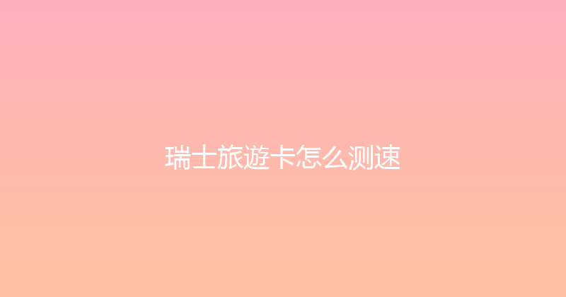 瑞士旅遊卡怎么测速 