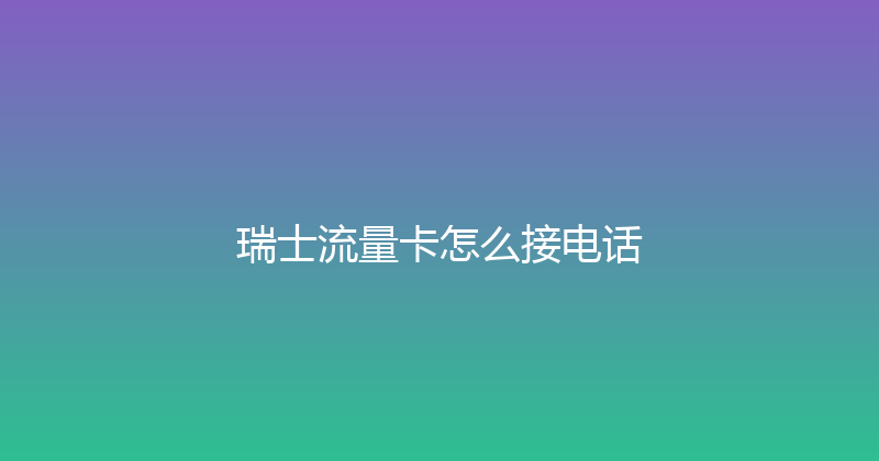 瑞士流量卡怎么接电话 