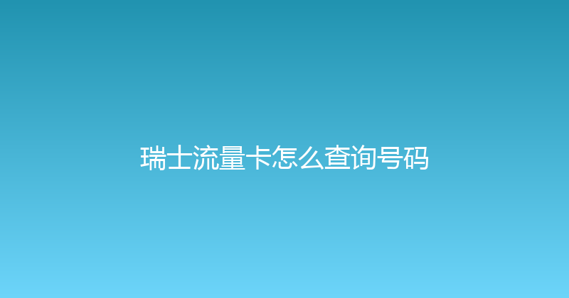 瑞士流量卡怎么查询号码 