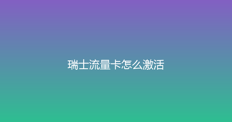 瑞士流量卡怎么激活 