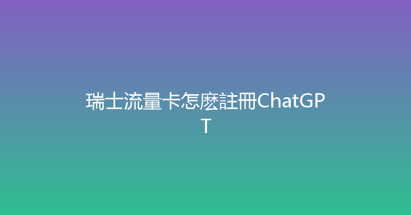 瑞士流量卡怎麽註冊ChatGPT 