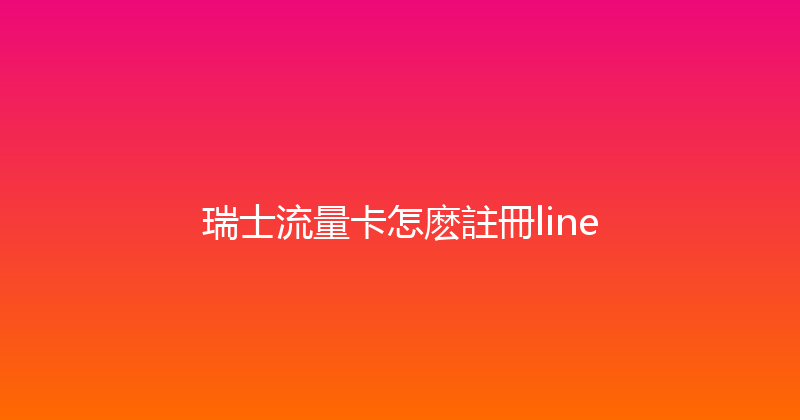瑞士流量卡怎麽註冊line 
