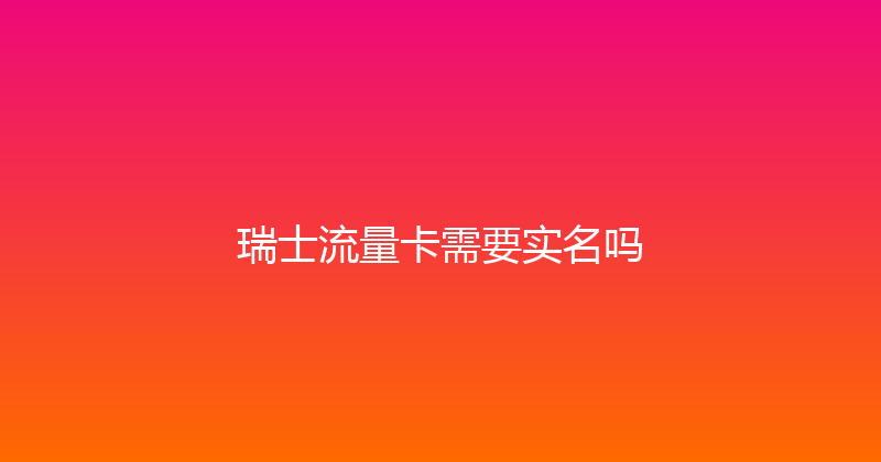 瑞士流量卡需要实名吗 