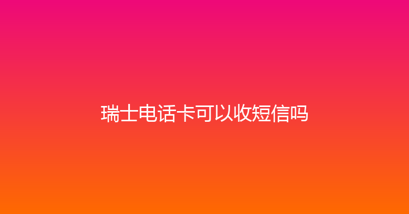 瑞士电话卡可以收短信吗 