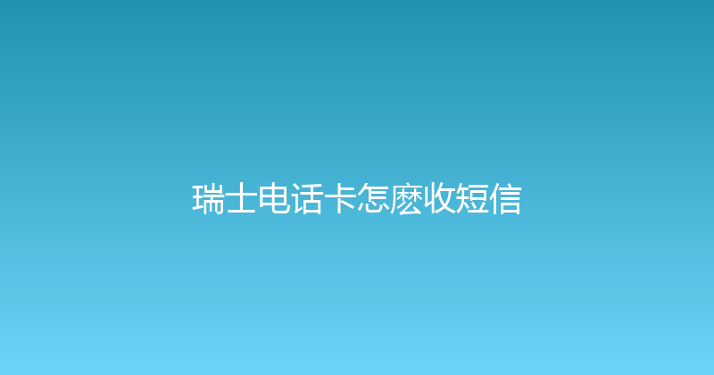 瑞士电话卡怎麽收短信 