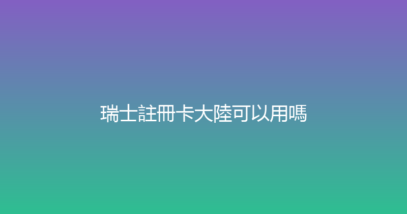 瑞士註冊卡大陸可以用嗎 