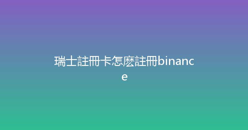 瑞士註冊卡怎麽註冊binance 