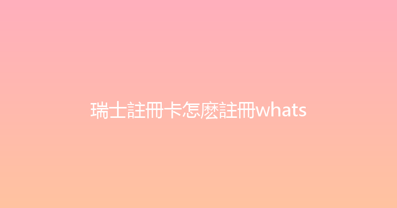 瑞士註冊卡怎麽註冊whats 