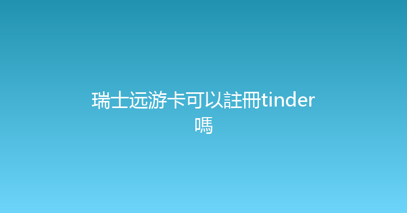 瑞士远游卡可以註冊tinder嗎 