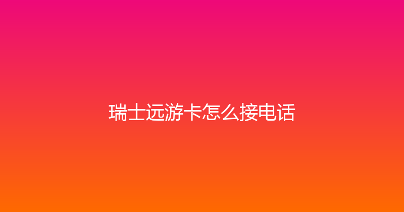 瑞士远游卡怎么接电话 