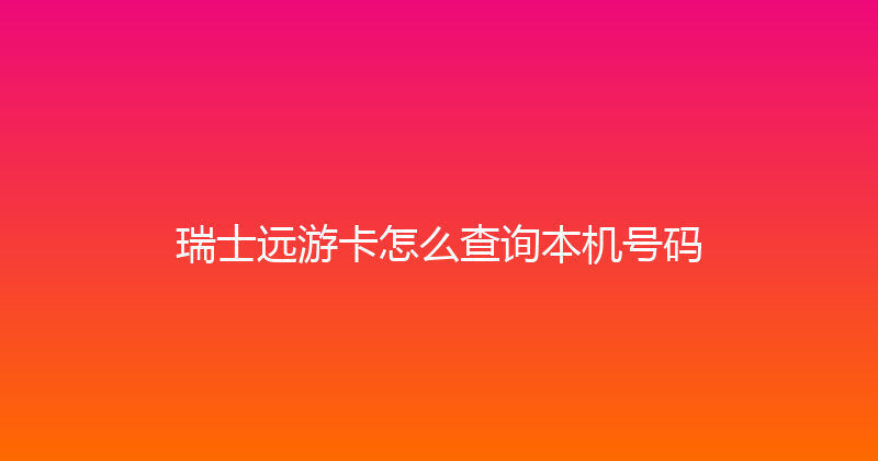 瑞士远游卡怎么查询本机号码 