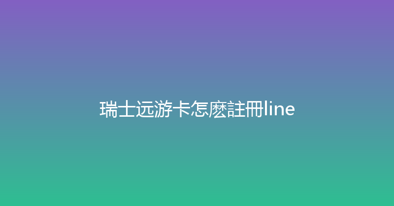 瑞士远游卡怎麽註冊line 