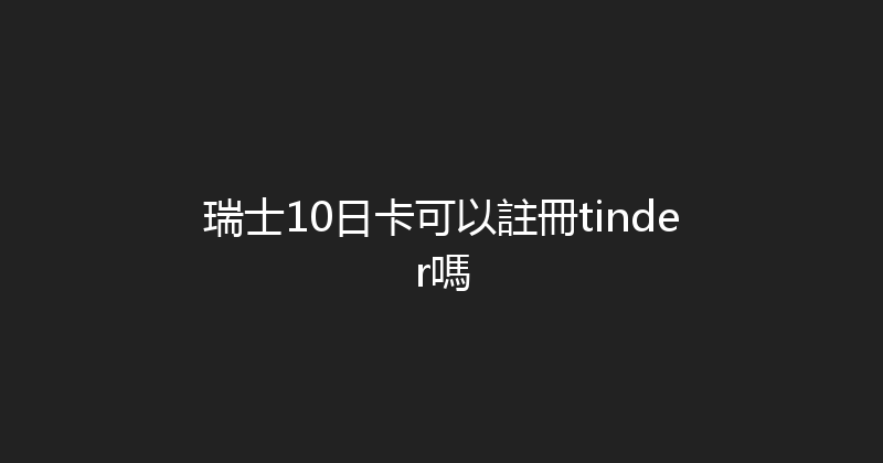 瑞士10日卡可以註冊tinder嗎 