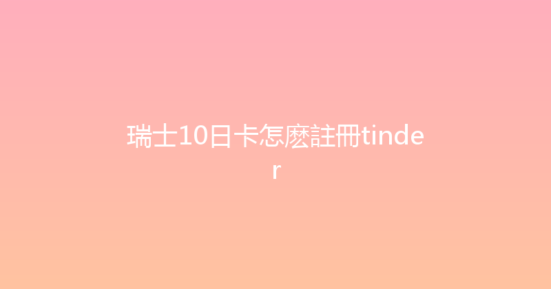 瑞士10日卡怎麽註冊tinder 