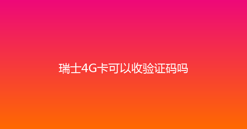 瑞士4G卡可以收验证码吗 