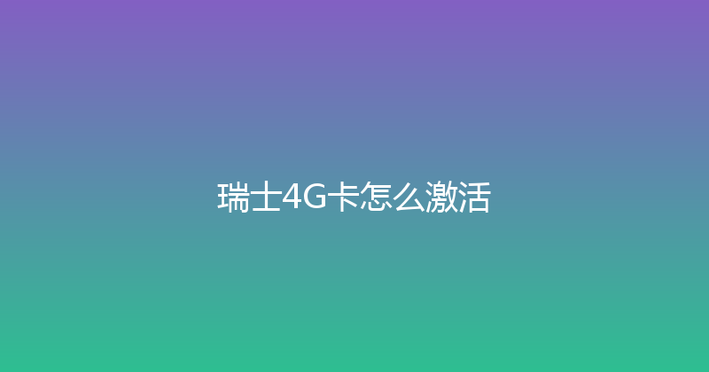 瑞士4G卡怎么激活 