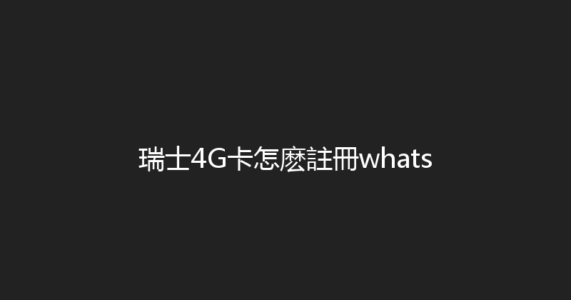 瑞士4G卡怎麽註冊whats 