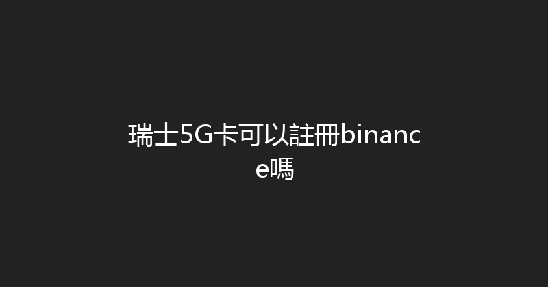 瑞士5G卡可以註冊binance嗎 