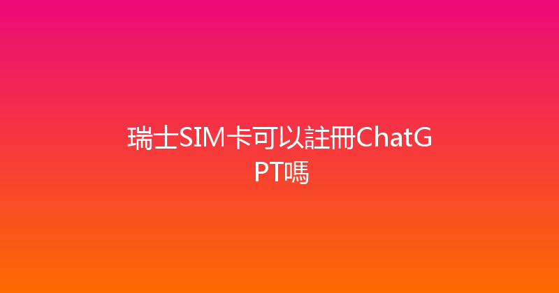 瑞士SIM卡可以註冊ChatGPT嗎 