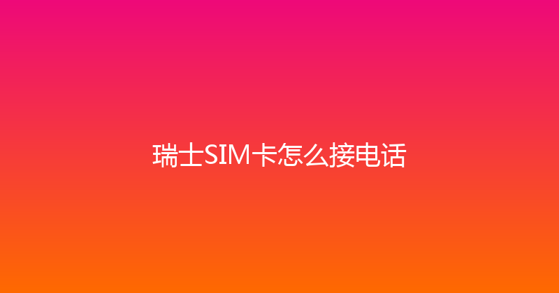 瑞士SIM卡怎么接电话 