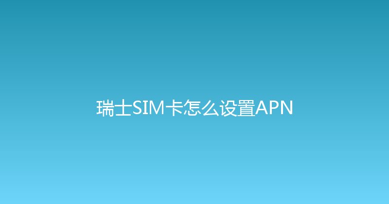 瑞士SIM卡怎么设置APN 