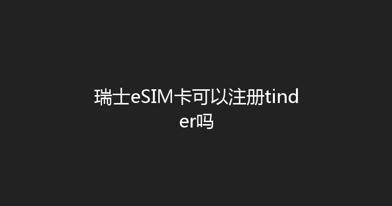 瑞士eSIM卡可以注册tinder吗 