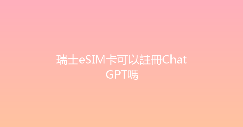 瑞士eSIM卡可以註冊ChatGPT嗎 