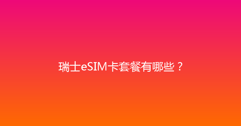 瑞士eSIM卡套餐有哪些？ 