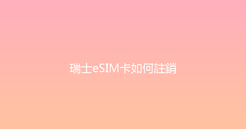 瑞士eSIM卡如何註銷 