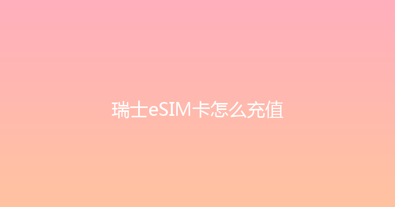 瑞士eSIM卡怎么充值 