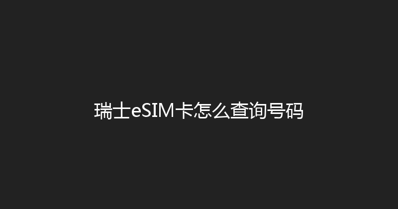 瑞士eSIM卡怎么查询号码 