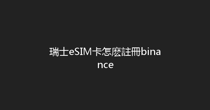 瑞士eSIM卡怎麽註冊binance 