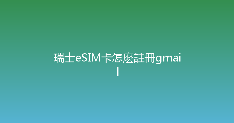 瑞士eSIM卡怎麽註冊gmail 