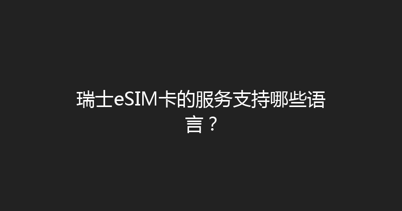 瑞士eSIM卡的服务支持哪些语言？ 