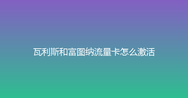 瓦利斯和富图纳流量卡怎么激活 