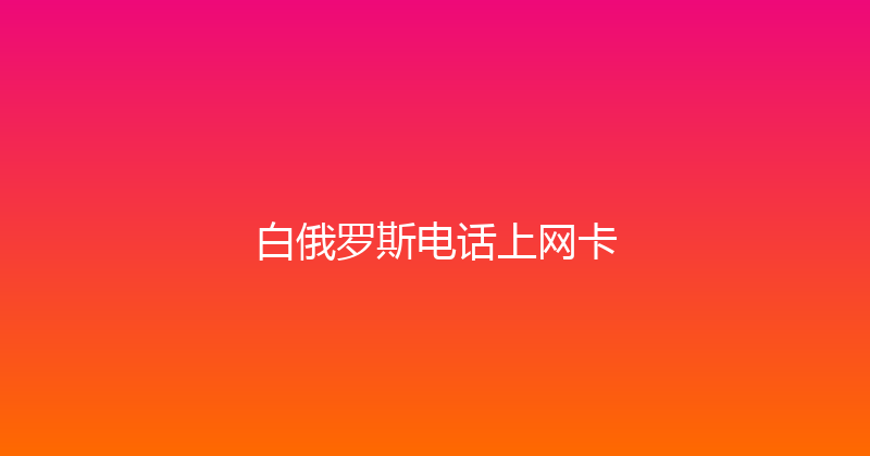 白俄罗斯电话上网卡 