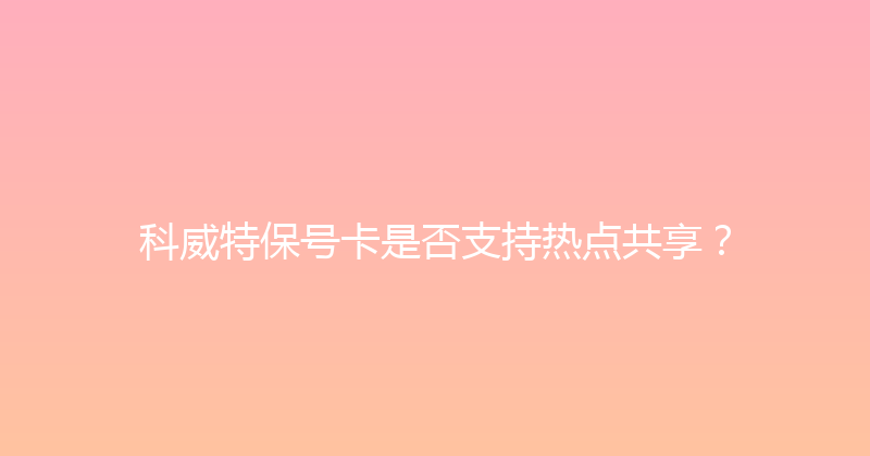 科威特保号卡是否支持热点共享？ 
