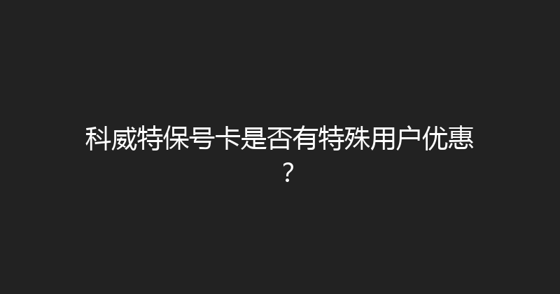 科威特保号卡是否有特殊用户优惠？ 