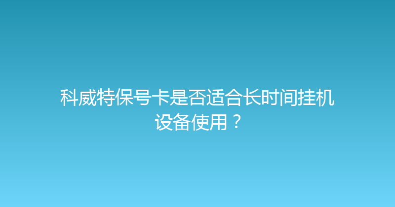 科威特保号卡是否适合长时间挂机设备使用？ 