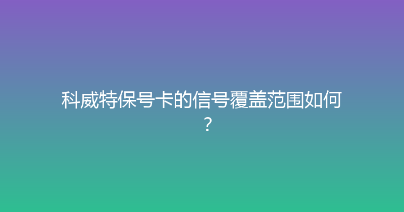 科威特保号卡的信号覆盖范围如何？ 