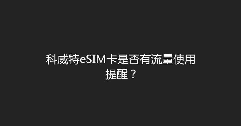 科威特eSIM卡是否有流量使用提醒？ 