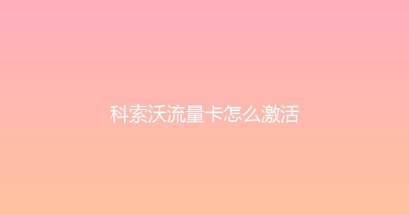 科索沃流量卡怎么激活 