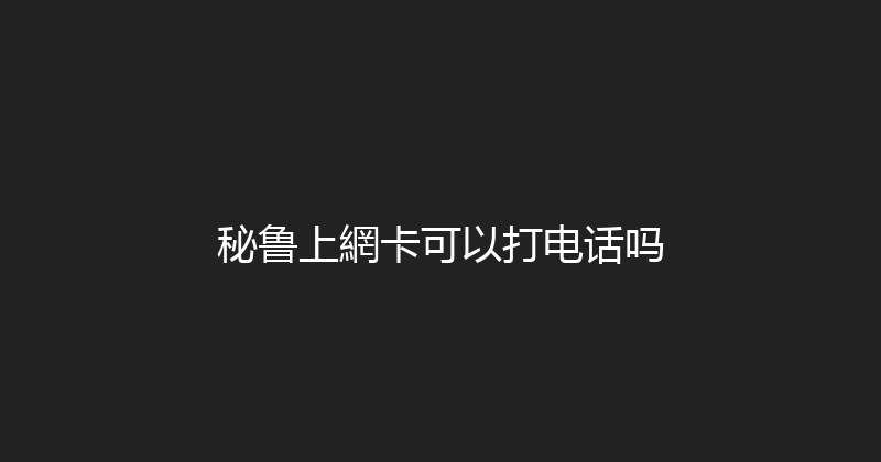 秘鲁上網卡可以打电话吗 