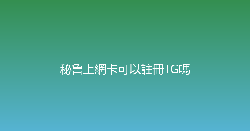 秘鲁上網卡可以註冊TG嗎 