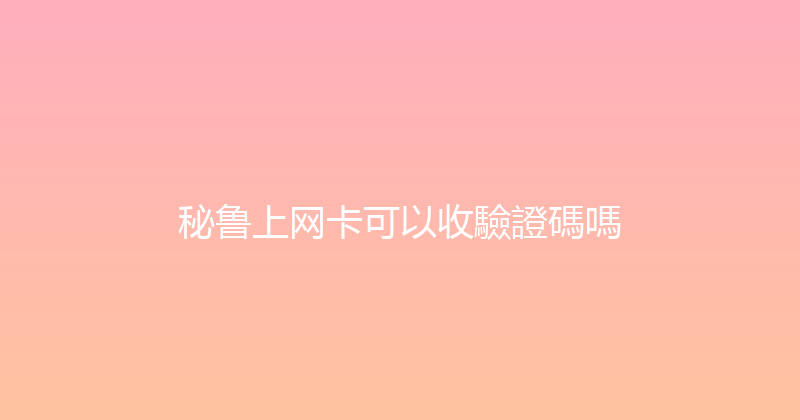 秘鲁上网卡可以收驗證碼嗎 